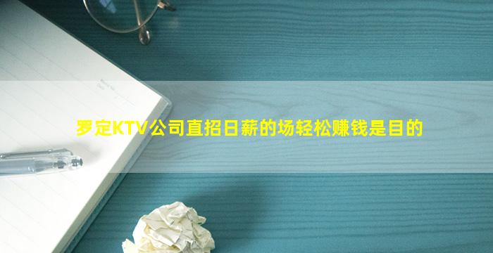 罗定KTV公司直招日薪的场轻松赚钱是目的